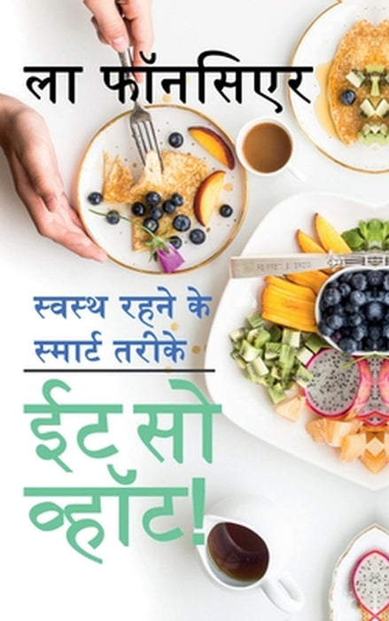 Eat So What! Swasth Rehne ke Smart Tarike: Bimari Mukt Swasth Jeevan ke liye Shakahariyon ke liye Nutrition Guide by La Fonceur