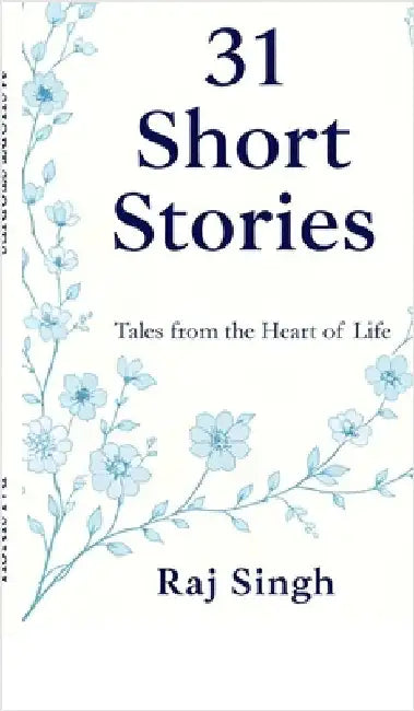 31 Short Stories: Tales from the Heart of Life by Raj Singh