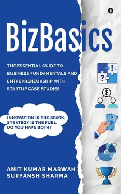 BizBasics: The Essential Guide to Business Fundamentals and Entrepreneurship with Startup Case Studies by Amit Kumar Marwah, Suryansh Sharma