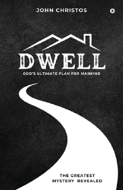 Dwell: God's Ultimate Plan for Mankind: God's Ultimate Plan for Mankind by Rev John Christos