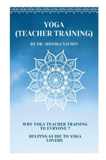 Yoga (teacher training): Why yoga teacher training to everyone by Dr Monika Sachin Agrawal