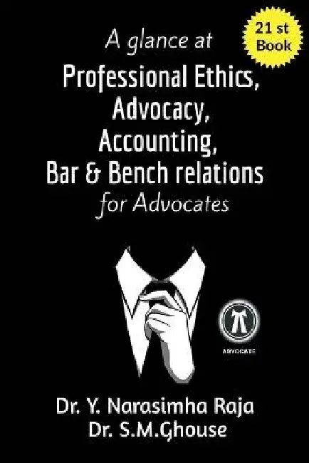 A glance at Professional Ethics, Advocacy, Accounting, Bar & Bench Relations for Advocates: A guide for Advocates, Teachers, and Law Students by Dr Y Narasimha Raja, Dr S M Ghouse