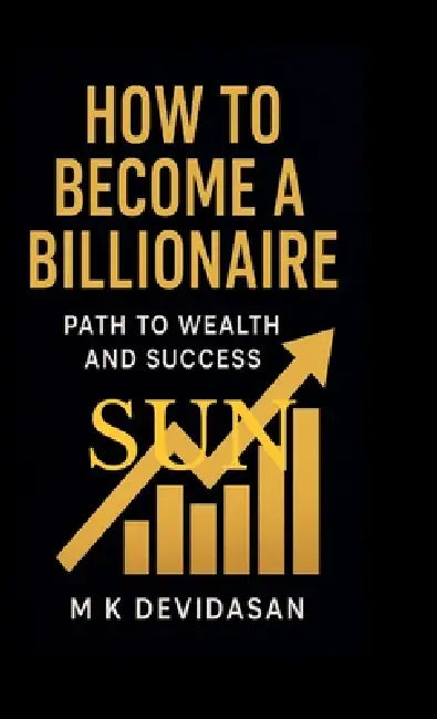 How to Become a Billionaire: Path to Wealth and Success by M K Devidasan