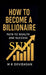 How to Become a Billionaire: Path to Wealth and Success by M K Devidasan