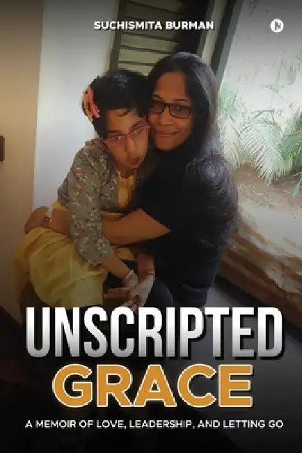 Unscripted Grace: A Memoir of Love, Leadership, and Letting Go by Suchismita Burman