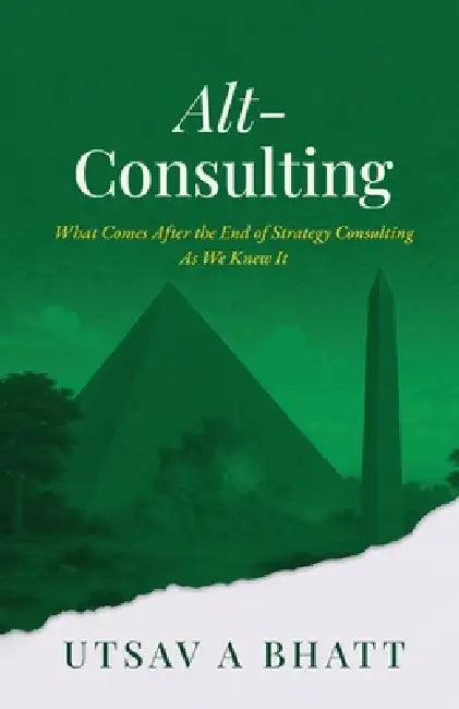 Alt-Consulting: What comes after the end of strategy consulting as we knew it by Utsav a Bhatt