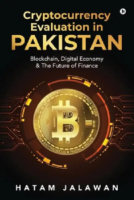 Cryptocurrency Evaluation in PAKISTAN: Blockchain, Digital Economy and The Future of Finance by Hatam Jalawan