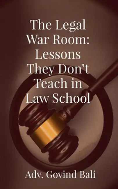 The Legal War Room: Lessons They Don't Teach in Law School by Adv Govind Bali