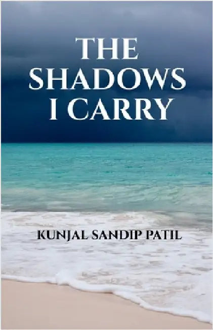 The Shadows I Carry by Kunjal Sandip Patil