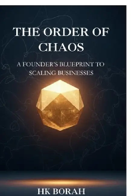 The Order of Chaos: A Founder's Blueprint to Scaling Businesses: A Founder's Blueprint to Scaling Businesses by Hk Borah