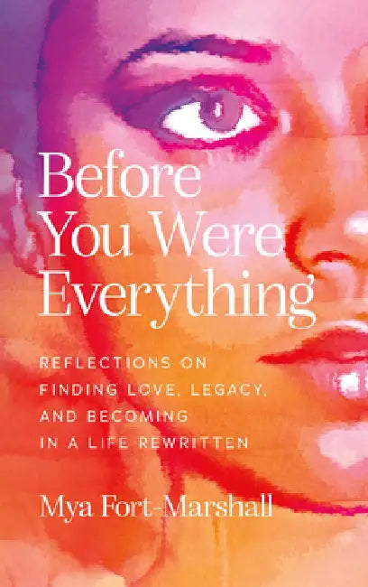 Before You Were Everything: Reflections on Finding Love, Legacy, and Becoming in a Life Rewritten by Mya Fort-Marshall