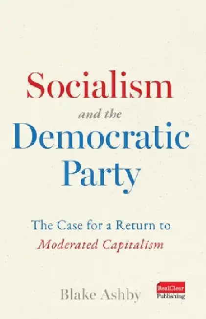 Socialism and the Democratic Party: The Case for a Return to Moderated Capitalism by Blake Ashby