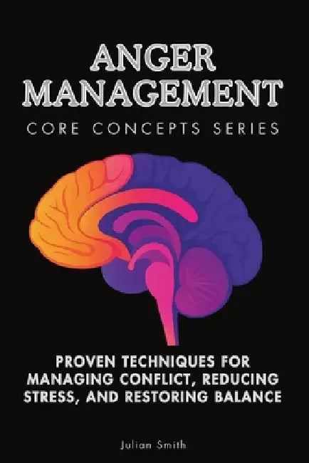 Anger Management Core Concepts Series: Proven Techniques for Managing Conflict, Reducing Stress, and Restoring Balance by Julian Smith