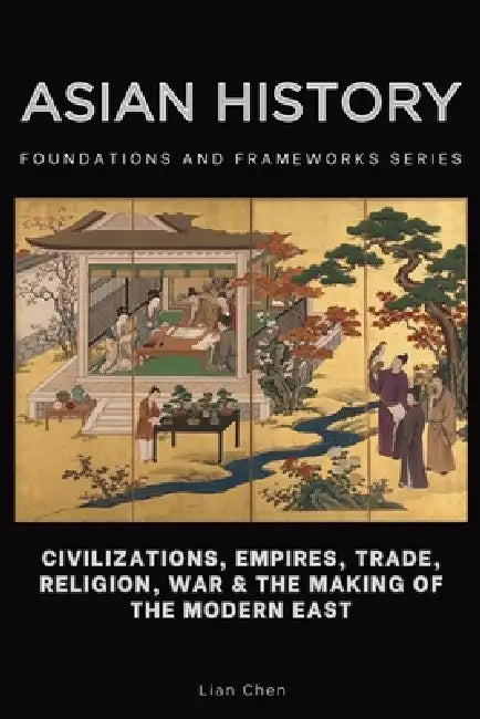 Asian History: Civilizations, Empires, Trade, Religion, War & the Making of the Modern East by Lian Chen