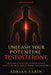Unleash Your Potential Testosterone: The Complete System to Rebuild Your Masculine Drive, Sexual Power, and Inner Fire by Adrian Sabin