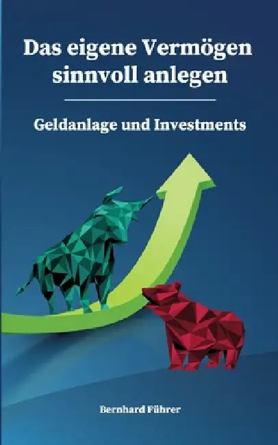 Das eigene Vermögen sinnvoll anlegen - Geldanlage und Investments by Bernhard Führer