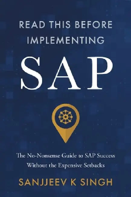 Read This Before Implementing SAP: The No-Nonsense Guide to SAP Success Without the Expensive Setbacks by Sanjjeev K. Singh