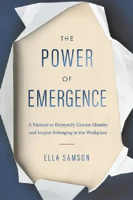 The Power of Emergence: A Memoir to Demystify Gender Identity and Inspire Belonging in the Workplace by Ella Samson