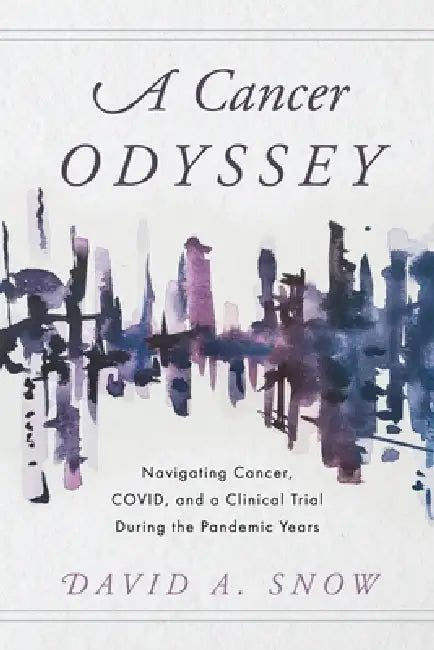 A Cancer Odyssey: Navigating Cancer, COVID, and a Clinical Trial During the Pandemic Years by David A. Snow