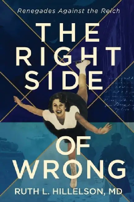 The Right Side of Wrong: Renegades Against the Reich by Ruth L. Hillelson