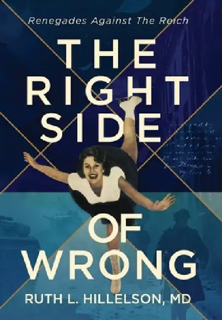 The Right Side of Wrong: Renegades Against the Reich by Ruth L. Hillelson