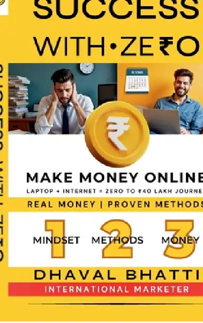 Success With Ze₹0: Make Money Online: Laptop Plus Internet Equals 0 to ₹40 Lakh Journey - Real Money, Proven Methods by Dhaval Bhatti