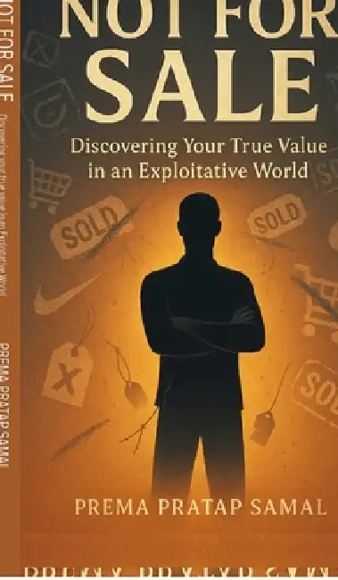 Not for Sale: Discovering Your True Value in an Exploitative World: Break Free from Being Treated Like a Product in Today's Exploitative World by Prema Pratap Samal