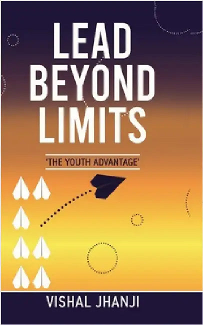 Lead Beyond Limits: The Youth Advantage by Vishal Jhanji