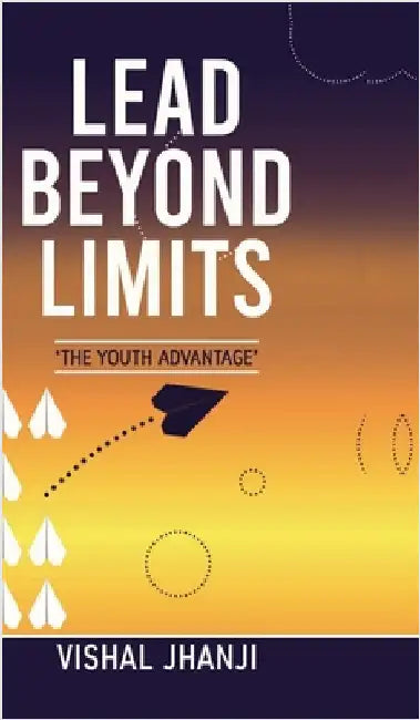Lead Beyond Limits: The Youth Advantage by Vishal Jhanji