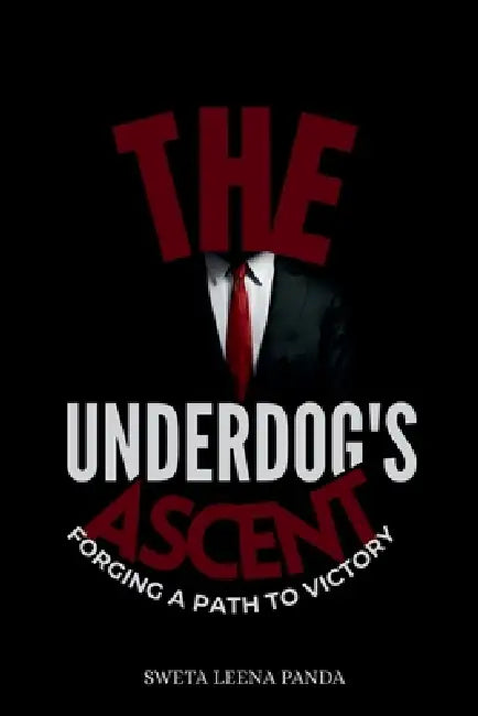 The Underdog's Ascent: Forging a Path to Victory by Sweta Leena Panda