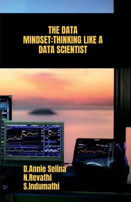 The Data Mindset: Thinking Like a Data Scientist by D Annie Selina
