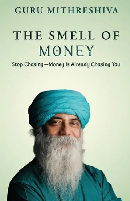 The Smell of Money: Stop Chasing-Money Is Already Chasing You by Guru Mithreshiva