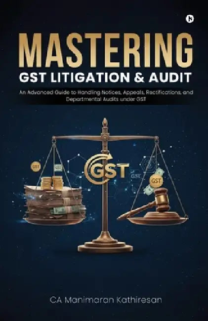 Mastering Gst Litigation and Audit: An Advanced Guide to Handling Notices, Appeals, Rectifications, and Departmental Audits Under GST by Ca Manimaran Kathiresan