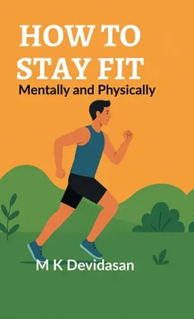 How to Stay Fit: Mentally and Physically by M K Devidasan