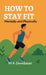 How to Stay Fit: Mentally and Physically by M K Devidasan