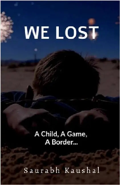 We Lost: A Child, A Game, A Border... by Saurabh Kaushal