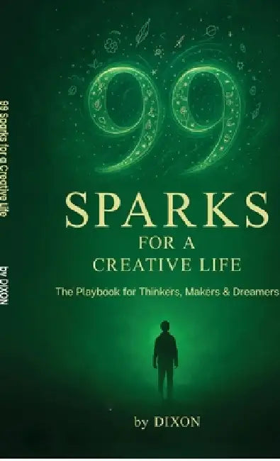 99 Sparks for a Creative Life: The playbook for thinkers, makers & dreamers by Dixon