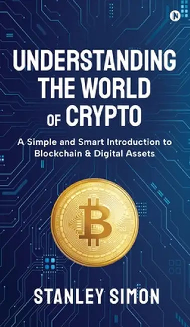 Understanding the World of Crypto: A Simple and Smart Introduction to Blockchain & Digital Assets by Stanley Simon