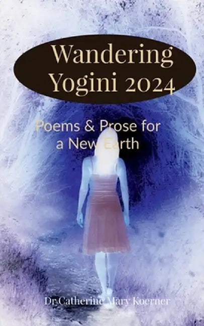 Wandering Yogini 2024: Poems & Prose for a New Earth by Dr Catherine Koerner