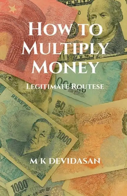 How to Multiply Money: Legitimate Routes by M K Devidasan