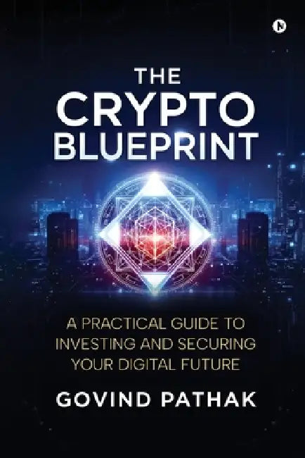 The Crypto Blueprint: A Practical Guide to Investing and Securing Your Digital Future by Govind Pathak