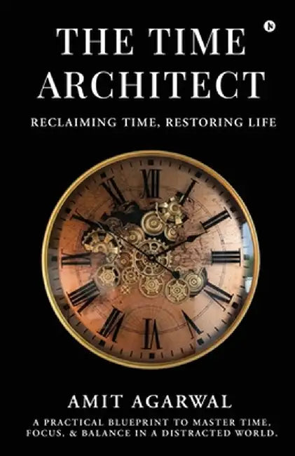 The Time Architect: Reclaiming Time, Restoring Life by Amit Agarwal
