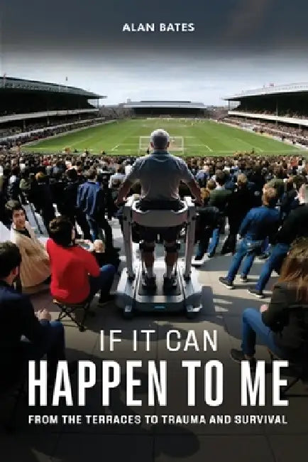 If It Can Happen To Me: From The Terraces To Trauma And Survival by Alan Bates