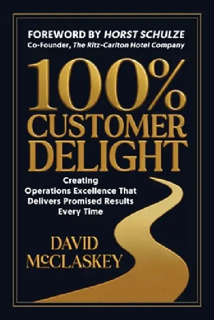 100% Customer Delight: Creating Operations Excellence That Delivers Promised Results Every Time by David McClaskey
