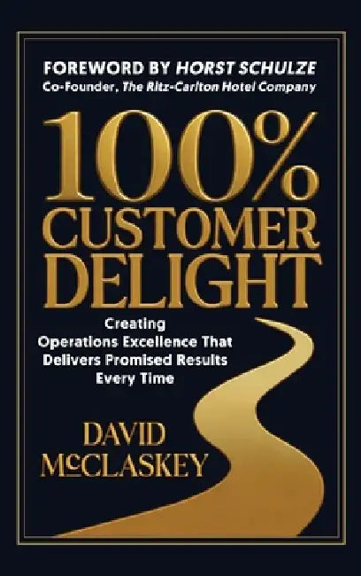 100% Customer Delight: Creating Operations Excellence That Delivers Promised Results Every Time by David McClaskey
