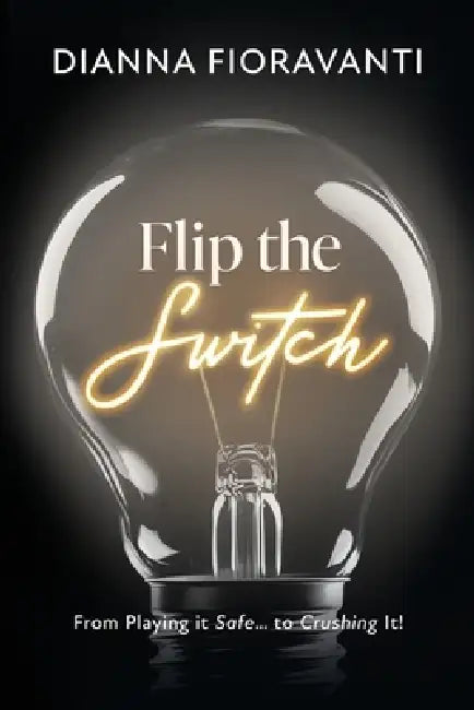 Flip the Switch: From Playing it Safe... to Crushing It! by Dianna Fioravanti