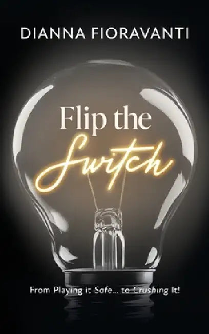 Flip the Switch: From Playing it Safe... to Crushing It! by Dianna Fioravanti