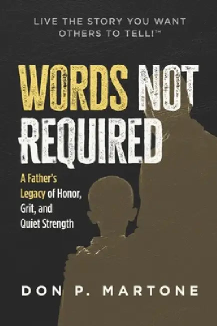 Words Not Required: A Father's Legacy of Honor, Grit, and Quiet Strength by Don P. Martone