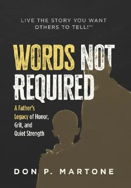 Words Not Required: A Father's Legacy of Honor, Grit, and Quiet Strength by Don P. Martone
