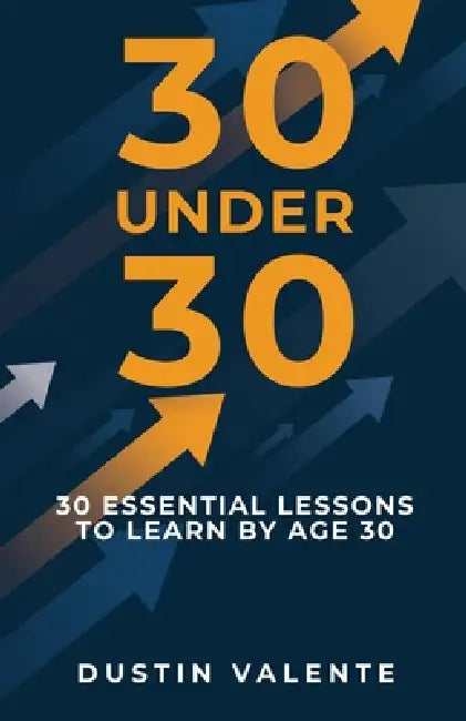 30 Under 30: 30 Essential Lessons to Learn by Age 30 by Dustin Valente
